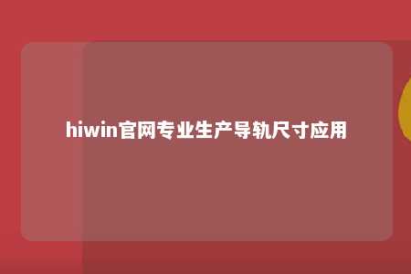 hiwin官网专业生产导轨尺寸应用