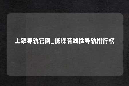 上银导轨官网_低噪音线性导轨排行榜