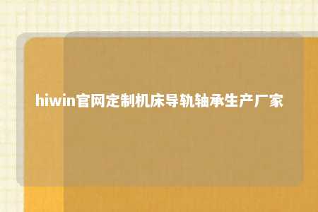 hiwin官网定制机床导轨轴承生产厂家