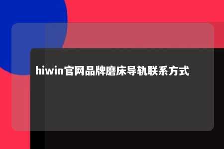 hiwin官网品牌磨床导轨联系方式