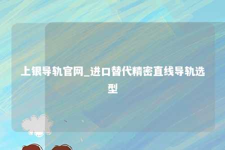 上银导轨官网_进口替代精密直线导轨选型