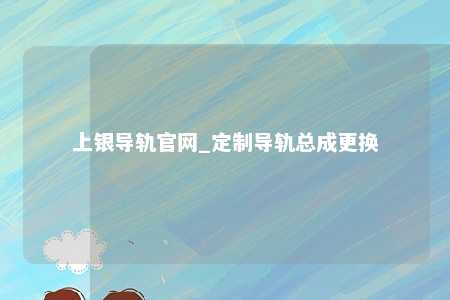 上银导轨官网_定制导轨总成更换