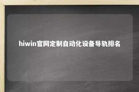 hiwin官网定制自动化设备导轨排名