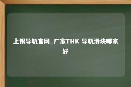 上银导轨官网_厂家THK 导轨滑块哪家好