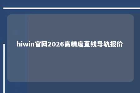 hiwin官网2026高精度直线导轨报价