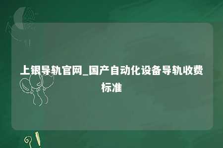 上银导轨官网_国产自动化设备导轨收费标准