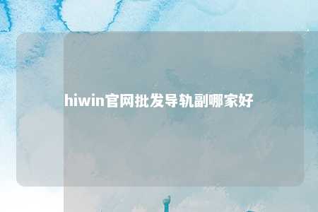 hiwin官网批发导轨副哪家好