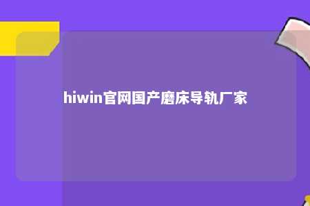 hiwin官网国产磨床导轨厂家