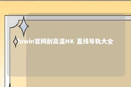 hiwin官网耐高温HK 直线导轨大全