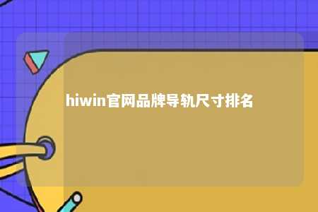 hiwin官网品牌导轨尺寸排名