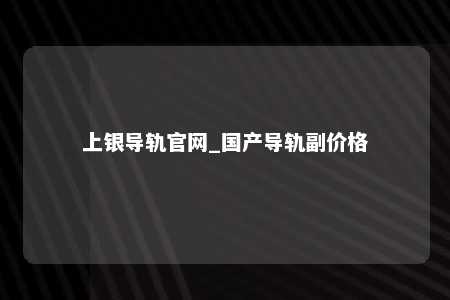 上银导轨官网_国产导轨副价格