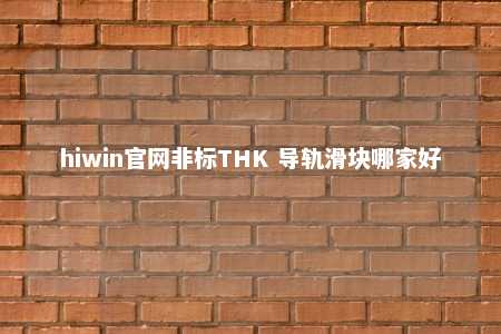 hiwin官网非标THK 导轨滑块哪家好