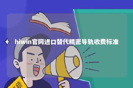 hiwin官网进口替代精密导轨收费标准