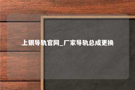 上银导轨官网_厂家导轨总成更换