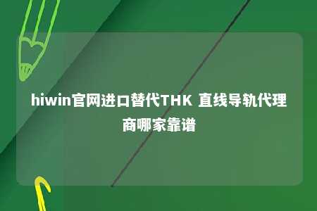hiwin官网进口替代THK 直线导轨代理商哪家靠谱