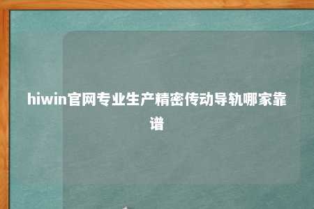 hiwin官网专业生产精密传动导轨哪家靠谱