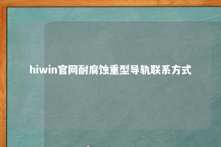 hiwin官网耐腐蚀重型导轨联系方式