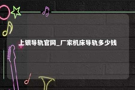 上银导轨官网_厂家机床导轨多少钱