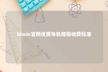 hiwin官网优质导轨规格收费标准