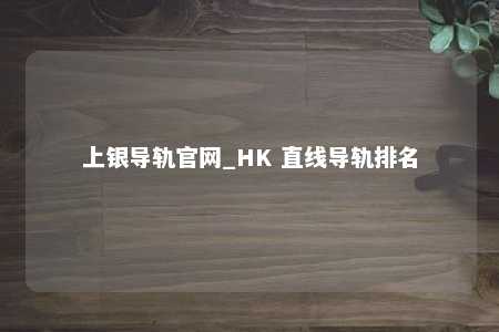 上银导轨官网_HK 直线导轨排名