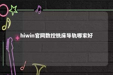 hiwin官网数控铣床导轨哪家好