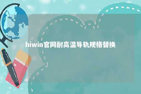 hiwin官网耐高温导轨规格替换