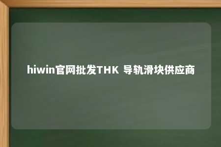 hiwin官网批发THK 导轨滑块供应商