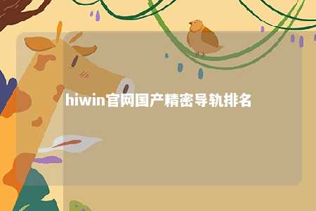 hiwin官网国产精密导轨排名