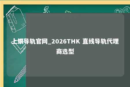 上银导轨官网_2026THK 直线导轨代理商选型