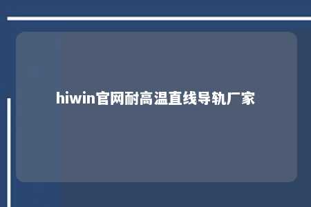 hiwin官网耐高温直线导轨厂家