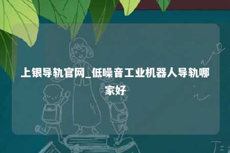 上银导轨官网_低噪音工业机器人导轨哪家好
