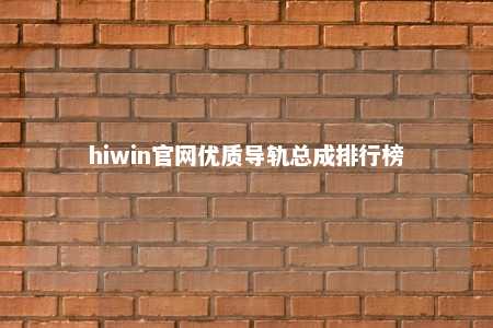 hiwin官网优质导轨总成排行榜