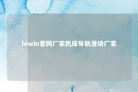 hiwin官网厂家机床导轨滑块厂家