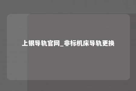 上银导轨官网_非标机床导轨更换