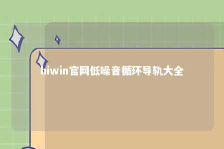 hiwin官网低噪音循环导轨大全