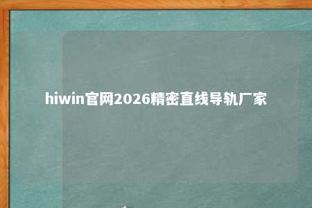 hiwin官网2026精密直线导轨厂家