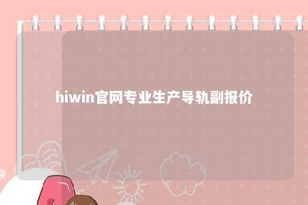 hiwin官网专业生产导轨副报价