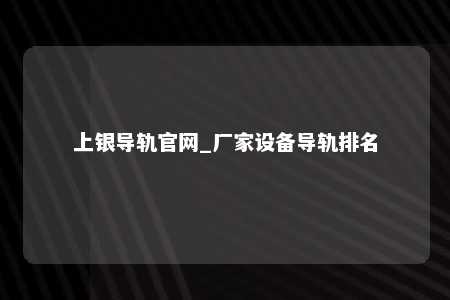 上银导轨官网_厂家设备导轨排名