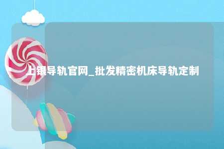 上银导轨官网_批发精密机床导轨定制