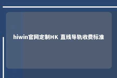 hiwin官网定制HK 直线导轨收费标准