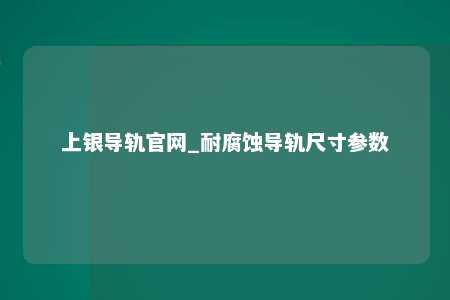 上银导轨官网_耐腐蚀导轨尺寸参数