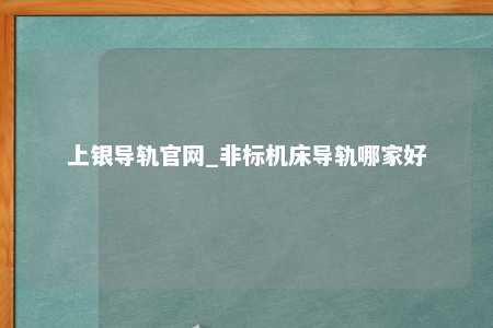 上银导轨官网_非标机床导轨哪家好