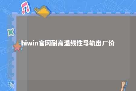 hiwin官网耐高温线性导轨出厂价