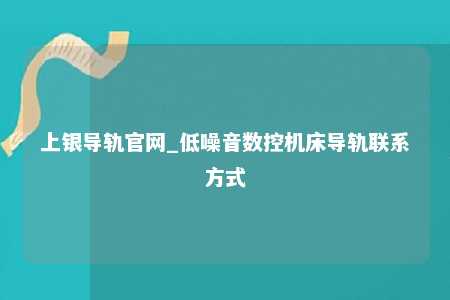 上银导轨官网_低噪音数控机床导轨联系方式