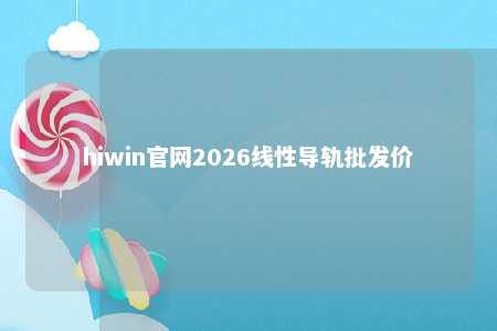 hiwin官网2026线性导轨批发价