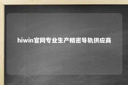 hiwin官网专业生产精密导轨供应商