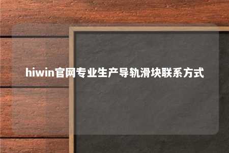 hiwin官网专业生产导轨滑块联系方式