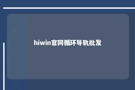 hiwin官网循环导轨批发