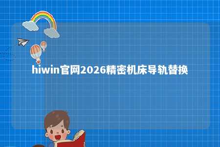 hiwin官网2026精密机床导轨替换
