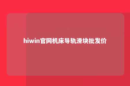 hiwin官网机床导轨滑块批发价